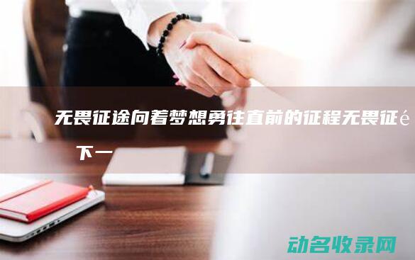 无畏向着梦想勇往直前的征程无畏下一