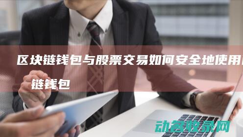 区块链钱包与股票交易 如何安全地使用区块链钱包购买股票 (区块链钱包与支付账户)