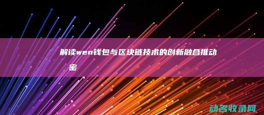 解读wen钱包与区块链技术的创新融合 推动加密货币生态发展 (钱文是什么意思)