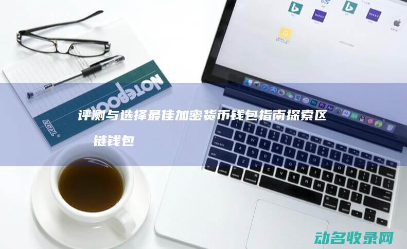 评测与选择最佳加密货币钱包指南 探索区块链钱包 (评测与选择最后一题)